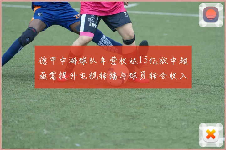 德甲中游球队年营收达15亿欧中超亟需提升电视转播与球员转会收入