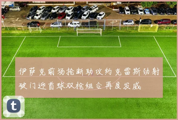 伊萨克前场抢断助攻约克雷斯劲射破门迎首球双枪组合再度发威