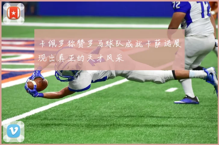 卡佩罗称赞罗马球队成就卡萨诺展现出真正的天才风采